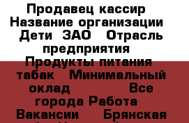 Продавец-кассир › Название организации ­ Дети, ЗАО › Отрасль предприятия ­ Продукты питания, табак › Минимальный оклад ­ 27 000 - Все города Работа » Вакансии   . Брянская обл.,Новозыбков г.